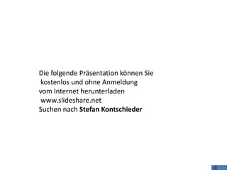 Die folgende Präsentation können Sie
kostenlos und ohne Anmeldung
vom Internet herunterladen
www.slideshare.net
Suchen nach Stefan Kontschieder
 