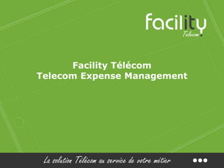La solution Télécom au service de votre métier
Facility Télécom
Telecom Expense Management
 