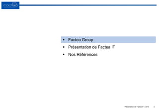 Présentation de Factea IT – 2013 2
 Factea Group
 Présentation de Factea IT
 Nos Références
 