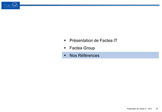 Présentation de Factea IT – 2013 20
 Présentation de Factea IT
 Factea Group
 Nos Références
 