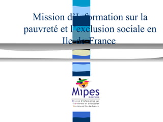 Mission d’Information sur la
pauvreté et l’exclusion sociale en
         Ile-de-France
 