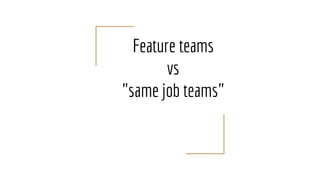 Feature teams
vs
"same job teams"
 