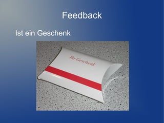 Feedback
Ist ein Geschenk

 