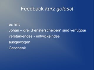 Feedback kurz gefasst
es hilft
Johari – drei „Fensterscheiben“ sind verfügbar
verstärkendes - entwickelndes
ausgewogen
Geschenk

 