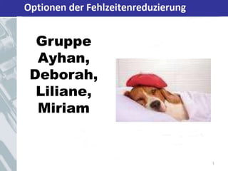 Optionen der Fehlzeitenreduzierung
Gruppe
Ayhan,
Deborah,
Liliane,
Miriam
1
 