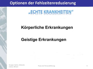 Optionen der Fehlzeitenreduzierung
Gruppe: Ayhan, Deborah,
Liliane, Miriam
Praxis der Personalführung 9
Körperliche Erkrankungen
Geistige Erkrankungen
 