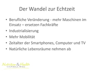Der Wandel zur Echtzeit 
•Berufliche Veränderung - mehr Maschinen im Einsatz – ersetzen Fachkräfte 
•Industrialisierung 
•Mehr Mobilität 
•Zeitalter der Smartphones, Computer und TV 
•Natürliche Lebensräume nehmen ab  