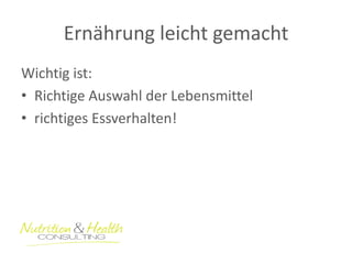 Ernährung leicht gemacht 
Wichtig ist: 
•Richtige Auswahl der Lebensmittel 
•richtiges Essverhalten!  