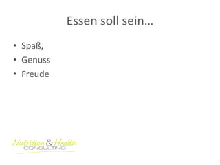 Essen soll sein… 
•Spaß, 
•Genuss 
•Freude  