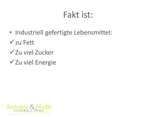 Fakt ist: 
•Industriell gefertigte Lebensmittel: 
zu Fett 
Zu viel Zucker 
Zu viel Energie  