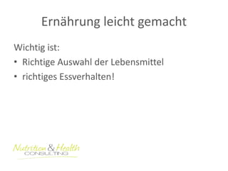Ernährung leicht gemacht 
Wichtig ist: 
• Richtige Auswahl der Lebensmittel 
• richtiges Essverhalten! 
 
