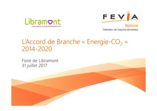 L’Accord de Branche « Energie-CO2 »
2014-2020
Foire de Libramont
31 juillet 2017
 