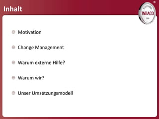 ®
Inhalt

    Motivation

    Change Management

    Warum externe Hilfe?

    Warum wir?

    Unser Umsetzungsmodell
 