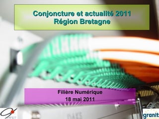 Conjoncture et actualité 2011 Région Bretagne Filière Numérique 18 mai 2011 