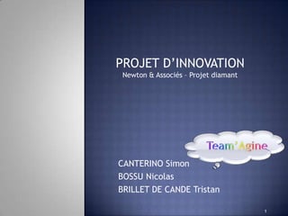PROJET D’INNOVATION
 Newton & Associés – Projet diamant




CANTERINO Simon
BOSSU Nicolas
BRILLET DE CANDE Tristan

                                      1
 