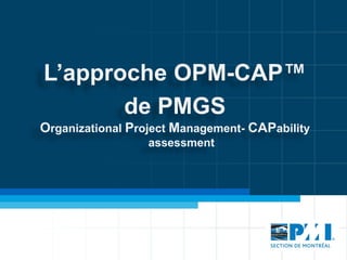 L’approche OPM-CAP™
       de PMGS
Organizational Project Management- CAPability
                  assessment
 