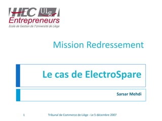 Sarsar Mehdi Mission Redressement Le cas de ElectroSpare 1 Tribunal de Commerce de Liège - Le 5 décembre 2007 