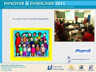 Et croyez-moi, la recette est garantie…




                                          said.chehab@usj.edu.lb




                                                               45
 