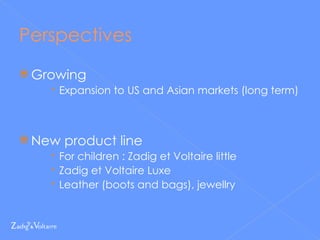 Perspectives Growing Expansion to US and Asian markets (long term) New product line For children : Zadig et Voltaire little Zadig et Voltaire Luxe Leather (boots and bags), jewellry 