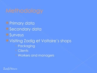Methodology Primary data Secondary data Surveys Visiting Zadig et Voltaire’s shops Packaging Clients Workers and managers 