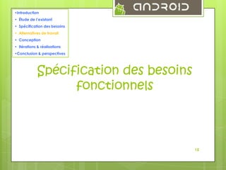 •Introduction

13

• Étude de l’existant
• Spécification des besoins
• Alternatives de travail
• Conception
• Itérations & réalisations
•Conclusion & perspectives

Spécification des besoins
fonctionnels

15

 