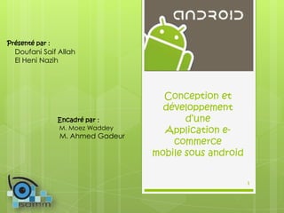 Présenté par :

Doufani Saif Allah
El Heni Nazih

Encadré par :
M. Moez Waddey

M. Ahmed Gadeur

Conception et
développement
d’une
Application ecommerce
mobile sous android
1

 
