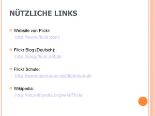 NÜTZLICHE LINKS Website von Flickr:  http://www.flickr.com/ Flickr Blog (Deutsch):  http://blog.flickr.net/de Flickr Schule:  http://www.marsianer.de/flickr/schule Wikipedia:  http://de.wikipedia.org/wiki/Flickr 