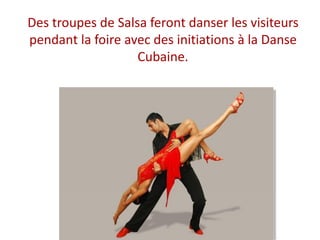 Des troupes de Salsa feront danser les visiteurs
pendant la foire avec des initiations à la Danse
Cubaine.
 