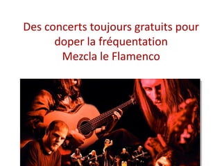 Des concerts toujours gratuits pour
doper la fréquentation
Mezcla le Flamenco
 