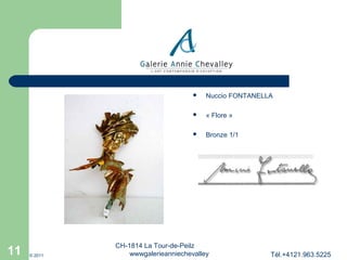 



© 2011

« Flore »



11

Nuccio FONTANELLA

Bronze 1/1

CH-1814 La Tour-de-Peilz
wwwgalerieanniechevalley

Tél.+4121.963.5225

 