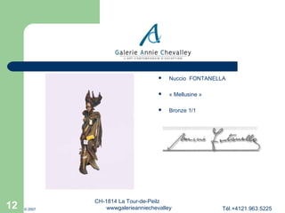 



© 2007

« Mellusine »



12

Nuccio FONTANELLA

Bronze 1/1

CH-1814 La Tour-de-Peilz
wwwgalerieanniechevalley

Tél.+4121.963.5225

 