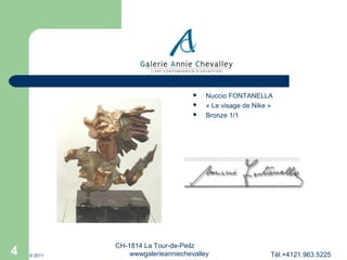 



4

© 2011

Nuccio FONTANELLA
« Le visage de Nike »
Bronze 1/1

CH-1814 La Tour-de-Peilz
wwwgalerieanniechevalley

Tél.+4121.963.5225

 