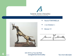 



© 2011

« Le chasseur »



6

Nuccio FONTANELLA

Bronze 1/1

CH-1814 La Tour-de-Peilz
wwwgalerieanniechevalley

Tél.+4121.963.5225

 