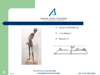 



© 2011

« La déesse »



8

Nuccio FONTANELLA

Bronze 1/1

CH-1814 La Tour-de-Peilz
wwwgalerieanniechevalley

Tél.+4121.963.5225

 