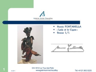1





1

© 2011

Nuccio FONTANELLA
« Leda et le Cygne »
Bronze 1/1

CH-1814 La Tour-de-Peilz
wwwgalerieanniechevalley

Tél.+4121.963.5225

 