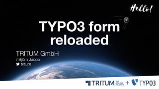 TYPO3 form
reloaded
TRITUM GmbH
/ Björn Jacob
 tritum
Hello!
 