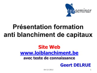 Présentation formation
anti blanchiment de capitaux
           Site Web
     www.loiblanchiment.be
      avec teste de connaissance
                             Geert DELRUE
                04-12-2012              1
 