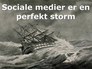 Sociale medier er en
   perfekt storm
 