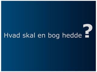 Hvad skal en bog hedde   ?
 