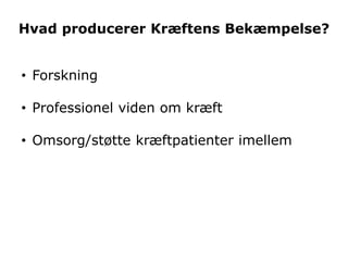 Hvad producerer Kræftens Bekæmpelse?


• Forskning

• Professionel viden om kræft

• Omsorg/støtte kræftpatienter imellem
 