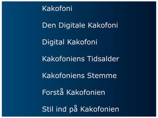 Kakofoni

Den Digitale Kakofoni

Digital Kakofoni

Kakofoniens Tidsalder

Kakofoniens Stemme

Forstå Kakofonien

Stil ind på Kakofonien
 