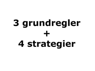 3 grundregler
      +
 4 strategier
 
