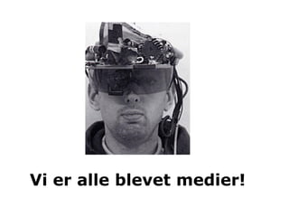 Vi er alle blevet medier!
 
