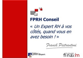 FPRH Conseil
« Un Expert RH à vos
côtés, quand vous en
avez besoin ! »
       Franck Pietrantoni
 