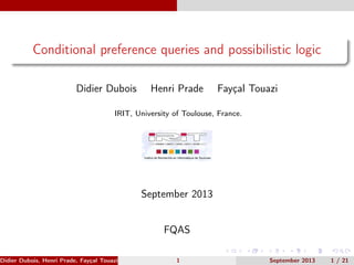 Conditional preference queries and possibilistic logic
Didier Dubois Henri Prade Fayçal Touazi
IRIT, University of Toulouse, France.
September 2013
FQAS
Didier Dubois, Henri Prade, Fayçal Touazi (IRIT) 1 September 2013 1 / 21
 