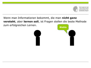 Wenn man Informationen bekommt, die man nicht ganz
versteht, aber lernen soll, ist Fragen stellen die beste Methode
zum erfolgreichen Lernen.
Blabla
 