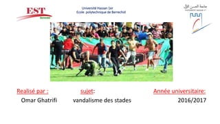 Université Hassan 1er
Ecole polytechnique de Berrechid
Realisé par : sujet: Année universitaire:
Omar Ghatrifi vandalisme des stades 2016/2017
 