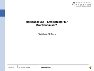 Markenbildung – Erfolgsfaktor für
                                Krankenhäuser?


                                     Christian Stoffers




März 2013   Dr. Christian Stoffers      Marketing / HSF
 