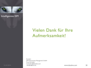Vielen Dank für Ihre
Aufmerksamkeit!
10.10.2014 www.lobodms.com 20
Intelligentes EIM
Kontakt :
DM Dokumenten Management GmbH
Franz Schreiber
f.schreiber@lobodms.com
+49-89-800 613-0
 