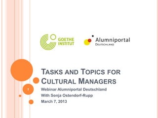 TASKS AND TOPICS FOR
    CULTURAL MANAGERS
1   Webinar Alumniportal Deutschland
    With Sonja Ostendorf-Rupp
    March 7, 2013
 